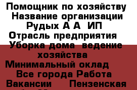 Помощник по хозяйству › Название организации ­ Рудых А.А, ИП › Отрасль предприятия ­ Уборка дома, ведение хозяйства › Минимальный оклад ­ 1 - Все города Работа » Вакансии   . Пензенская обл.,Мокшанский р-н